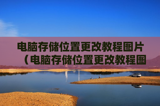电脑存储位置更改教程图片（电脑存储位置更改教程图片怎么弄）