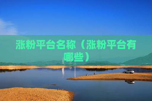 涨粉平台名称（涨粉平台有哪些）