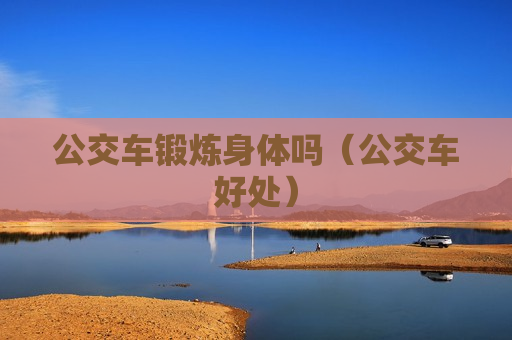 公交车锻炼身体吗（公交车好处）