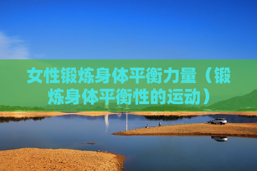 女性锻炼身体平衡力量（锻炼身体平衡性的运动）