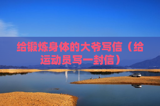 给锻炼身体的大爷写信（给运动员写一封信）