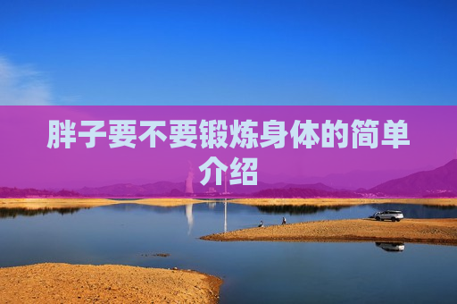 胖子要不要锻炼身体的简单介绍
