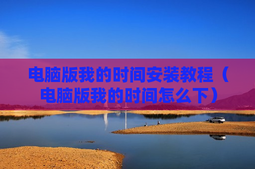 电脑版我的时间安装教程（电脑版我的时间怎么下）
