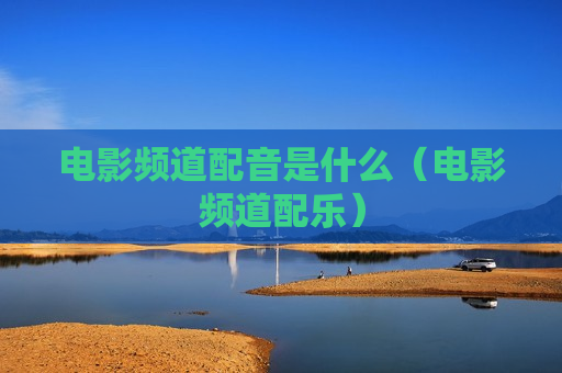 电影频道配音是什么（电影频道配乐）