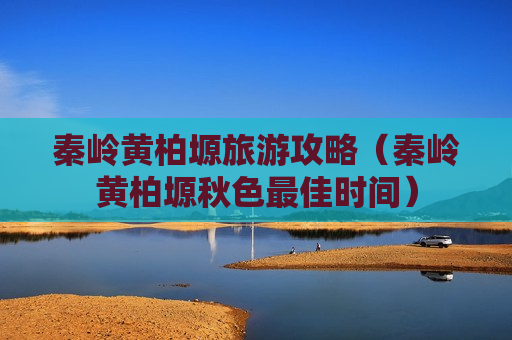 秦岭黄柏塬旅游攻略（秦岭黄柏塬秋色最佳时间）