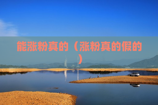 能涨粉真的（涨粉真的假的）