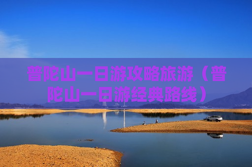 普陀山一日游攻略旅游（普陀山一日游经典路线）
