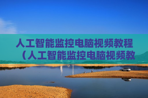 人工智能监控电脑视频教程（人工智能监控电脑视频教程大全）