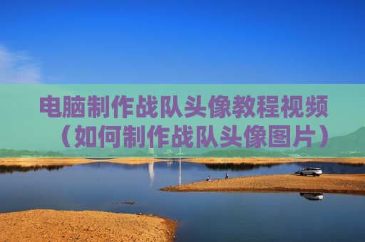 电脑制作战队头像教程视频（如何制作战队头像图片）
