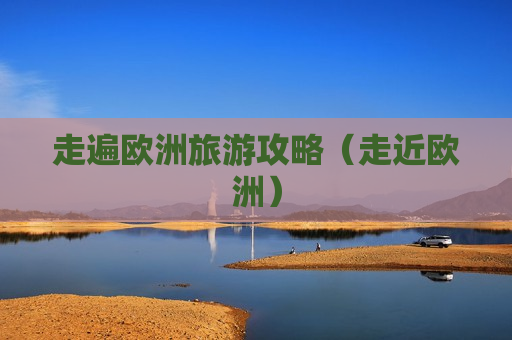 走遍欧洲旅游攻略（走近欧洲）