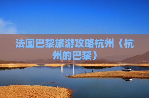 法国巴黎旅游攻略杭州（杭州的巴黎）