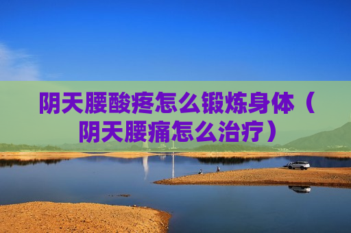 阴天腰酸疼怎么锻炼身体（阴天腰痛怎么治疗）
