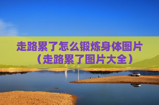走路累了怎么锻炼身体图片（走路累了图片大全）