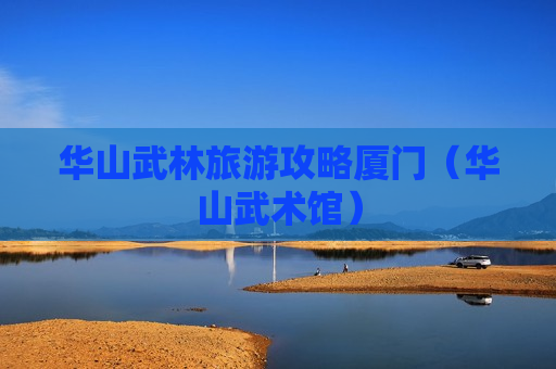 华山武林旅游攻略厦门（华山武术馆）