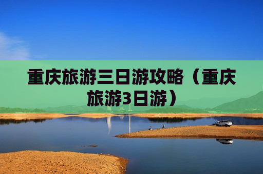 重庆旅游三日游攻略（重庆旅游3日游）