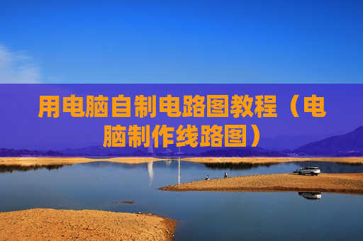 用电脑自制电路图教程（电脑制作线路图）