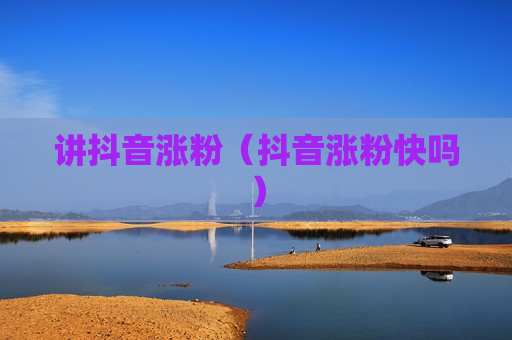 讲抖音涨粉（抖音涨粉快吗）
