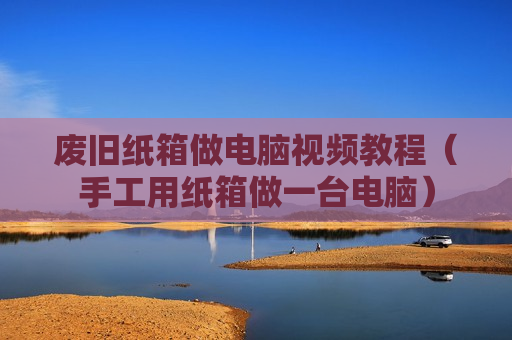 废旧纸箱做电脑视频教程（手工用纸箱做一台电脑）