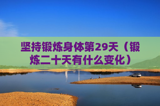 坚持锻炼身体第29天（锻炼二十天有什么变化）