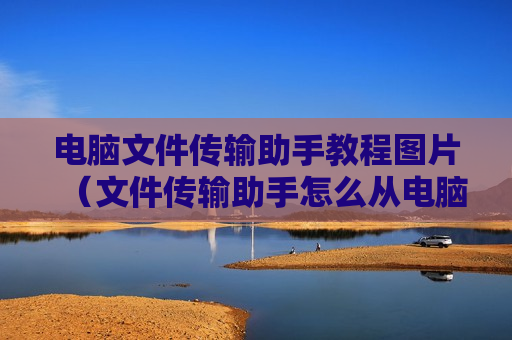 电脑文件传输助手教程图片（文件传输助手怎么从电脑传到手机）