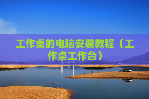 工作桌的电脑安装教程（工作桌工作台）