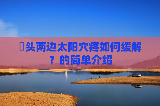 ​头两边太阳穴疼如何缓解？的简单介绍