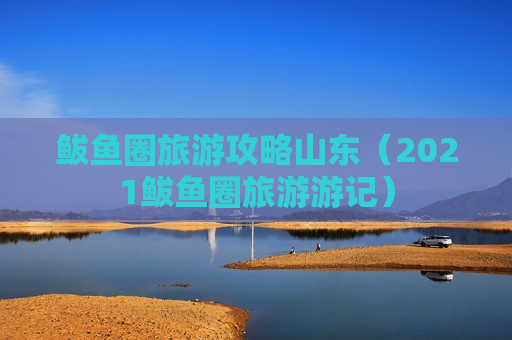鲅鱼圈旅游攻略山东（2021鲅鱼圈旅游游记）