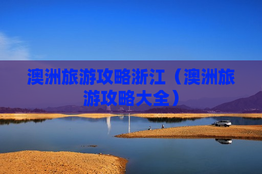澳洲旅游攻略浙江（澳洲旅游攻略大全）