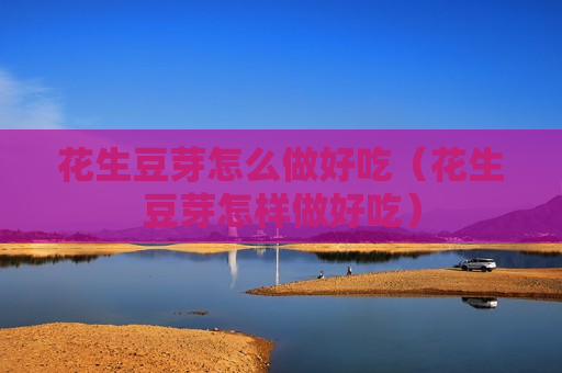 花生豆芽怎么做好吃（花生豆芽怎样做好吃）