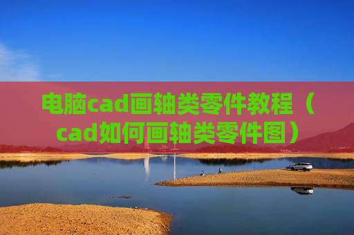 电脑cad画轴类零件教程（cad如何画轴类零件图）