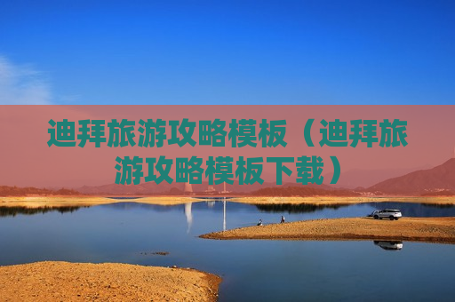 迪拜旅游攻略模板（迪拜旅游攻略模板下载）