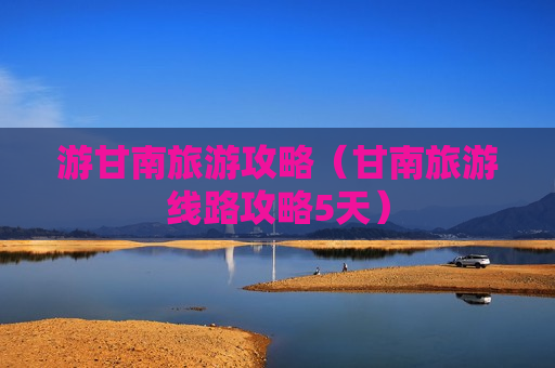 游甘南旅游攻略（甘南旅游线路攻略5天）
