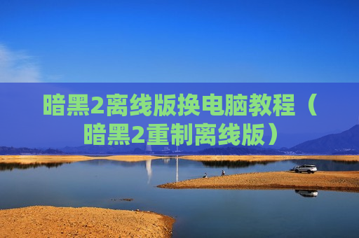 暗黑2离线版换电脑教程（暗黑2重制离线版）