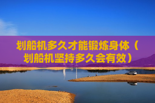 划船机多久才能锻炼身体（划船机坚持多久会有效）