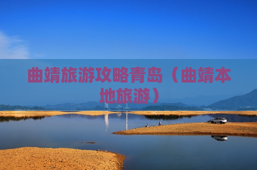 曲靖旅游攻略青岛（曲靖本地旅游）