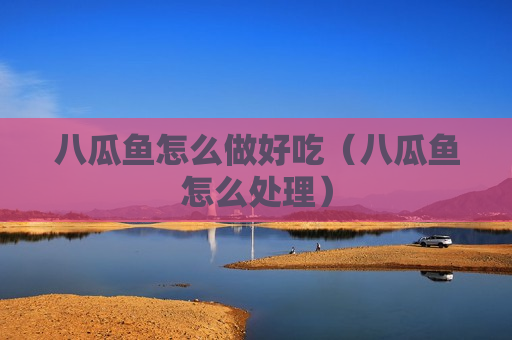 八瓜鱼怎么做好吃（八瓜鱼怎么处理）