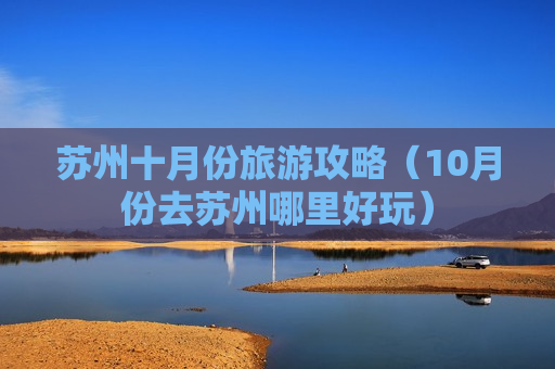苏州十月份旅游攻略（10月份去苏州哪里好玩）