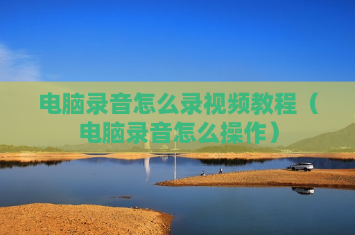 电脑录音怎么录视频教程（电脑录音怎么操作）