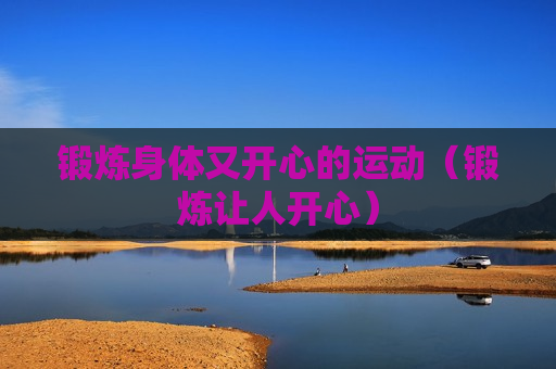 锻炼身体又开心的运动（锻炼让人开心）
