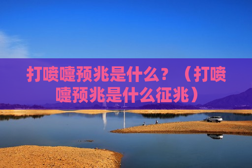 打喷嚏预兆是什么？（打喷嚏预兆是什么征兆）