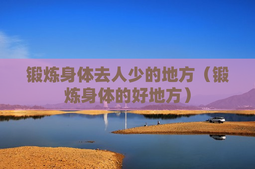 锻炼身体去人少的地方（锻炼身体的好地方）