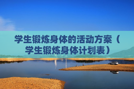 学生锻炼身体的活动方案（学生锻炼身体计划表）