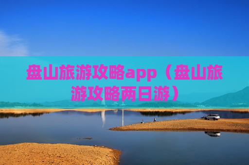 盘山旅游攻略app（盘山旅游攻略两日游）