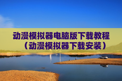 动漫模拟器电脑版下载教程（动漫模拟器下载安装）