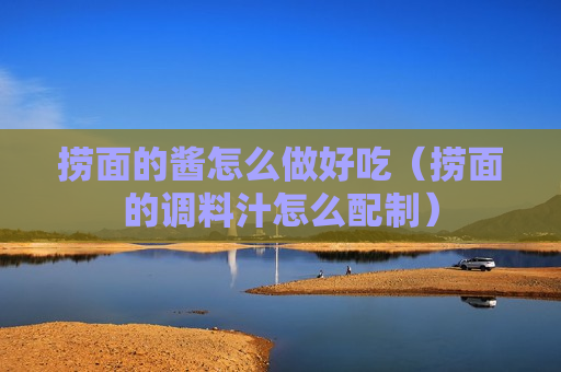 捞面的酱怎么做好吃（捞面的调料汁怎么配制）