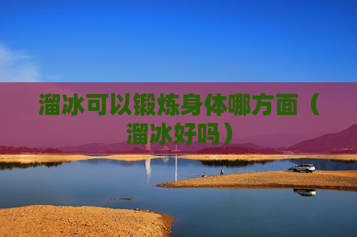 溜冰可以锻炼身体哪方面（溜冰好吗）