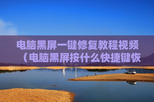 电脑黑屏一键修复教程视频（电脑黑屏按什么快捷键恢复）