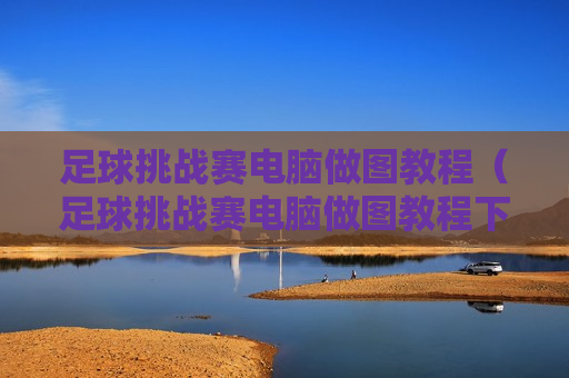 足球挑战赛电脑做图教程（足球挑战赛电脑做图教程下载）