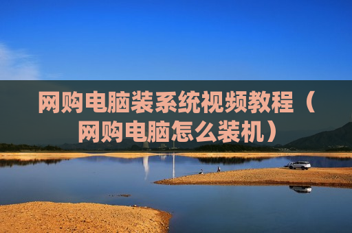 网购电脑装系统视频教程（网购电脑怎么装机）