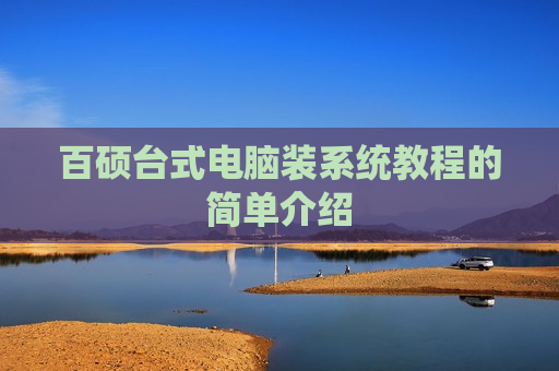 百硕台式电脑装系统教程的简单介绍